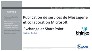 Expert sécurité, réseau et services informatiques
Agenda
Publication de services de Messagerie
et collaboration Microsoft :
Exchange et SharePoint
Mathias Crochat
‐ Applications, Flexibilité
et Sécurité
‐ Publication de services de
Messagerie et
collaboration Microsoft :
Exchange et SharePoint
‐ Sécurisation avec Denyall
‐ Discussion ouverte
Web Application Firewall : une nouvelle génération indispensable ?
 