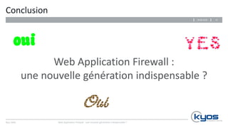 Kyos SARL
Conclusion
Web Application Firewall :
une nouvelle génération indispensable ?
Web Application Firewall : une nouvelle génération indispensable ?
3129.06.2016
 