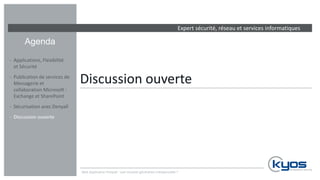 Expert sécurité, réseau et services informatiques
Agenda
Discussion ouverte
‐ Applications, Flexibilité
et Sécurité
‐ Publication de services de
Messagerie et
collaboration Microsoft :
Exchange et SharePoint
‐ Sécurisation avec Denyall
‐ Discussion ouverte
Web Application Firewall : une nouvelle génération indispensable ?
 