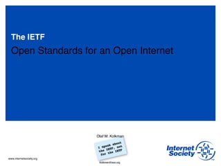 www.internetsociety.org
I speak about
the IETF, not
for the IETF
The IETF
Open Standards for an Open Internet
Olaf M. Kolkman
Kolkman@isoc.org
 