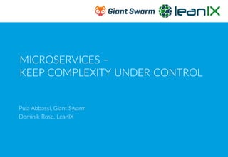 MICROSERVICES –
KEEP COMPLEXITY UNDER CONTROL
Puja Abbassi, Giant Swarm
Dominik Rose, LeanIX
 