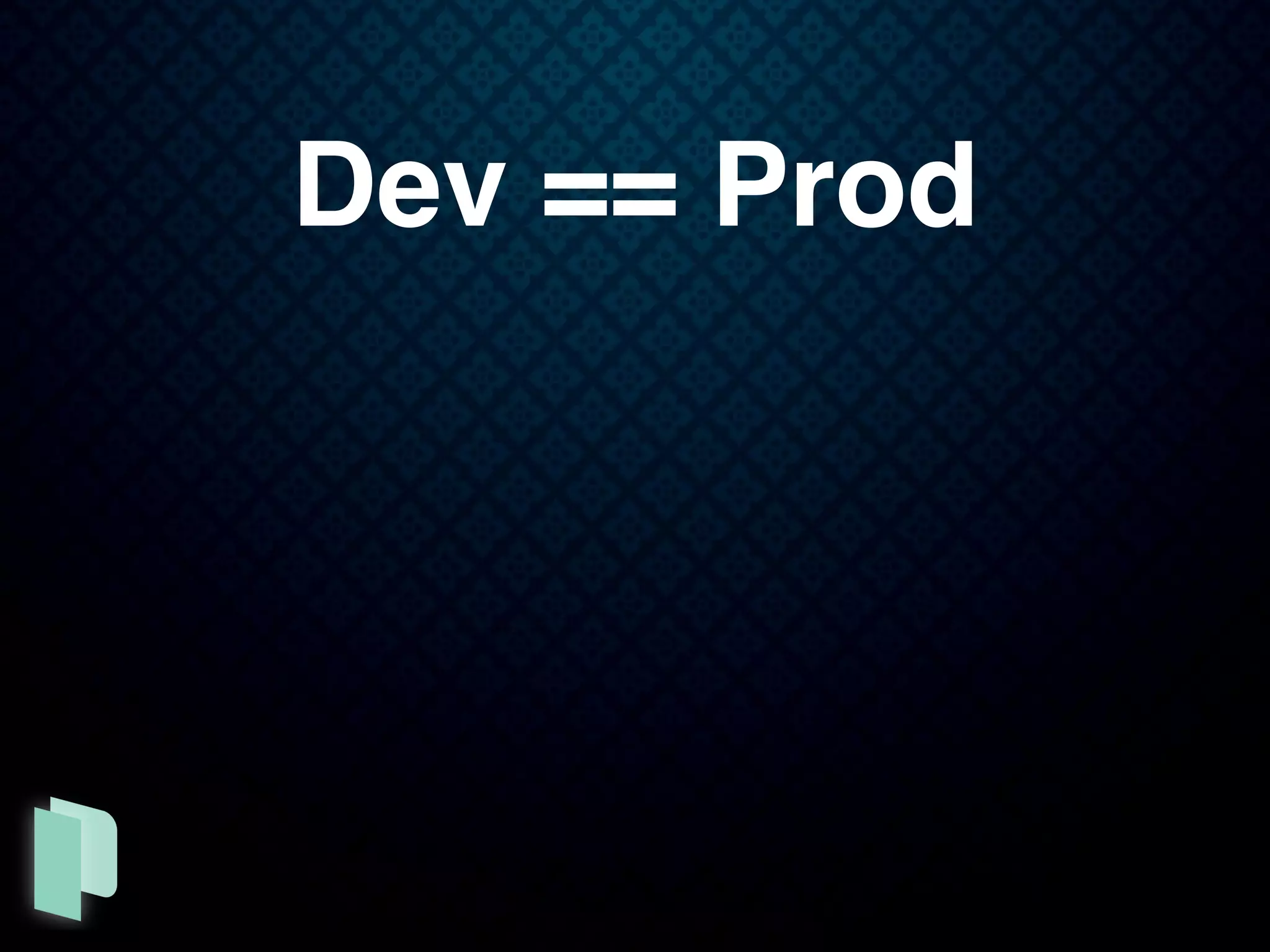Dev == Prod
 