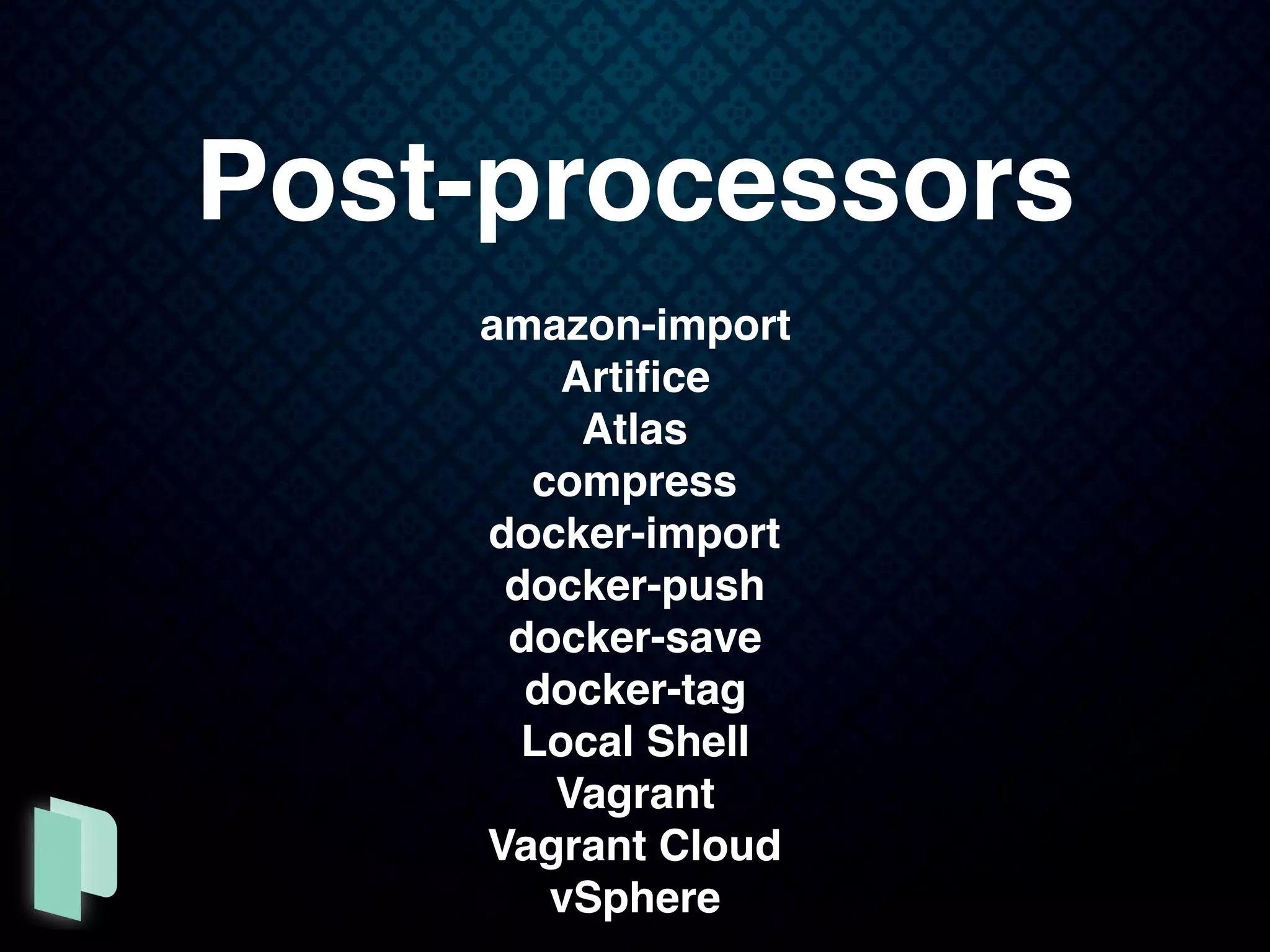 Post-processors
amazon-import
Artiﬁce
Atlas
compress
docker-import
docker-push
docker-save
docker-tag
Local Shell
Vagrant
Vagrant Cloud
vSphere
 