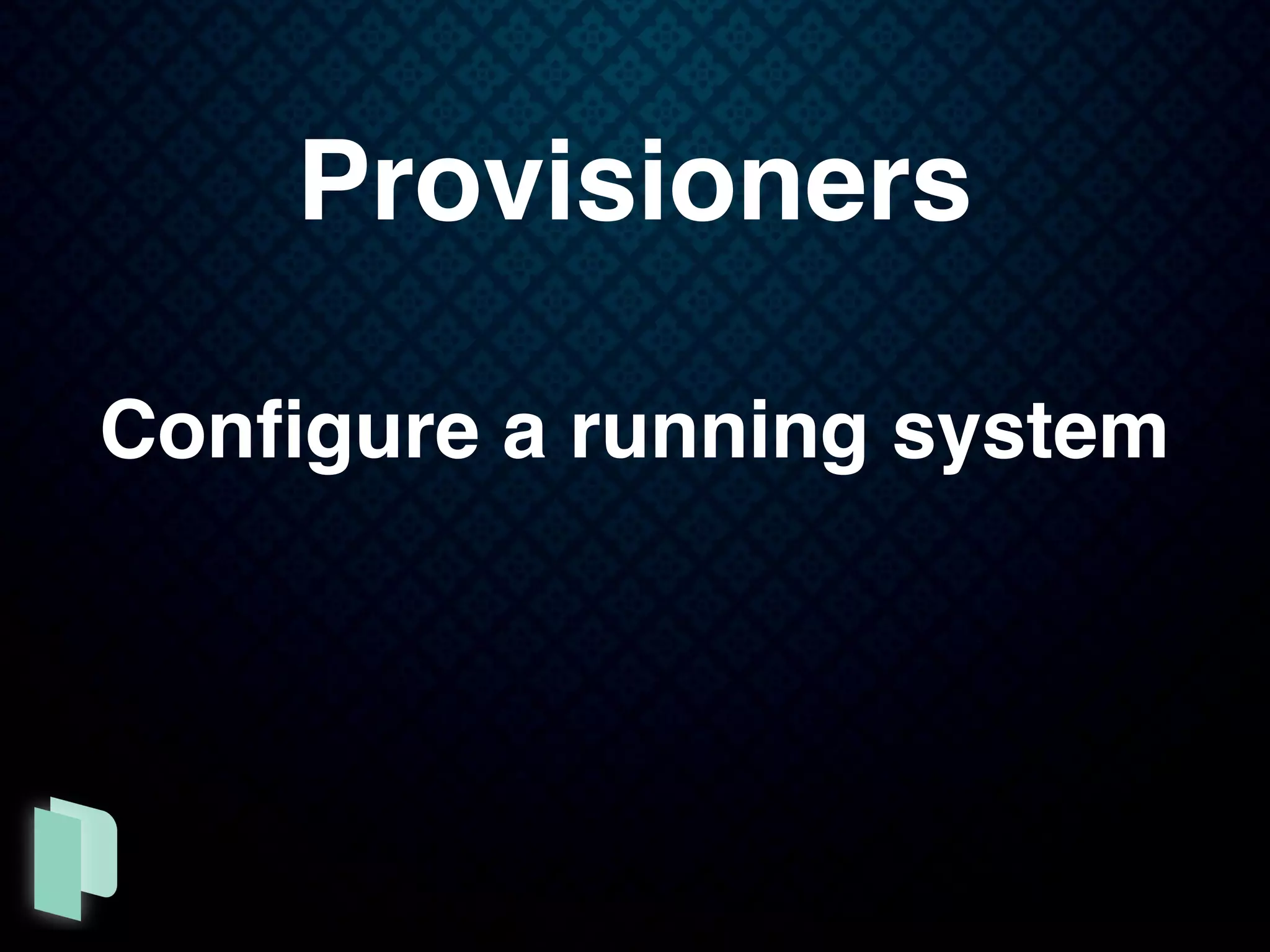 Provisioners
Conﬁgure a running system
 