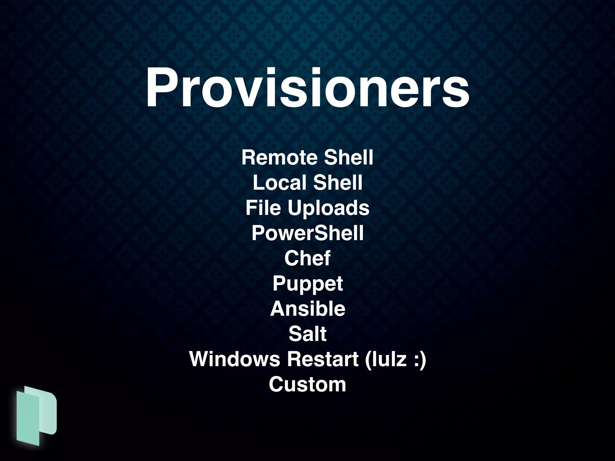 Provisioners
Remote Shell
Local Shell
File Uploads
PowerShell
Chef
Puppet
Ansible
Salt
Windows Restart (lulz :)
Custom
 