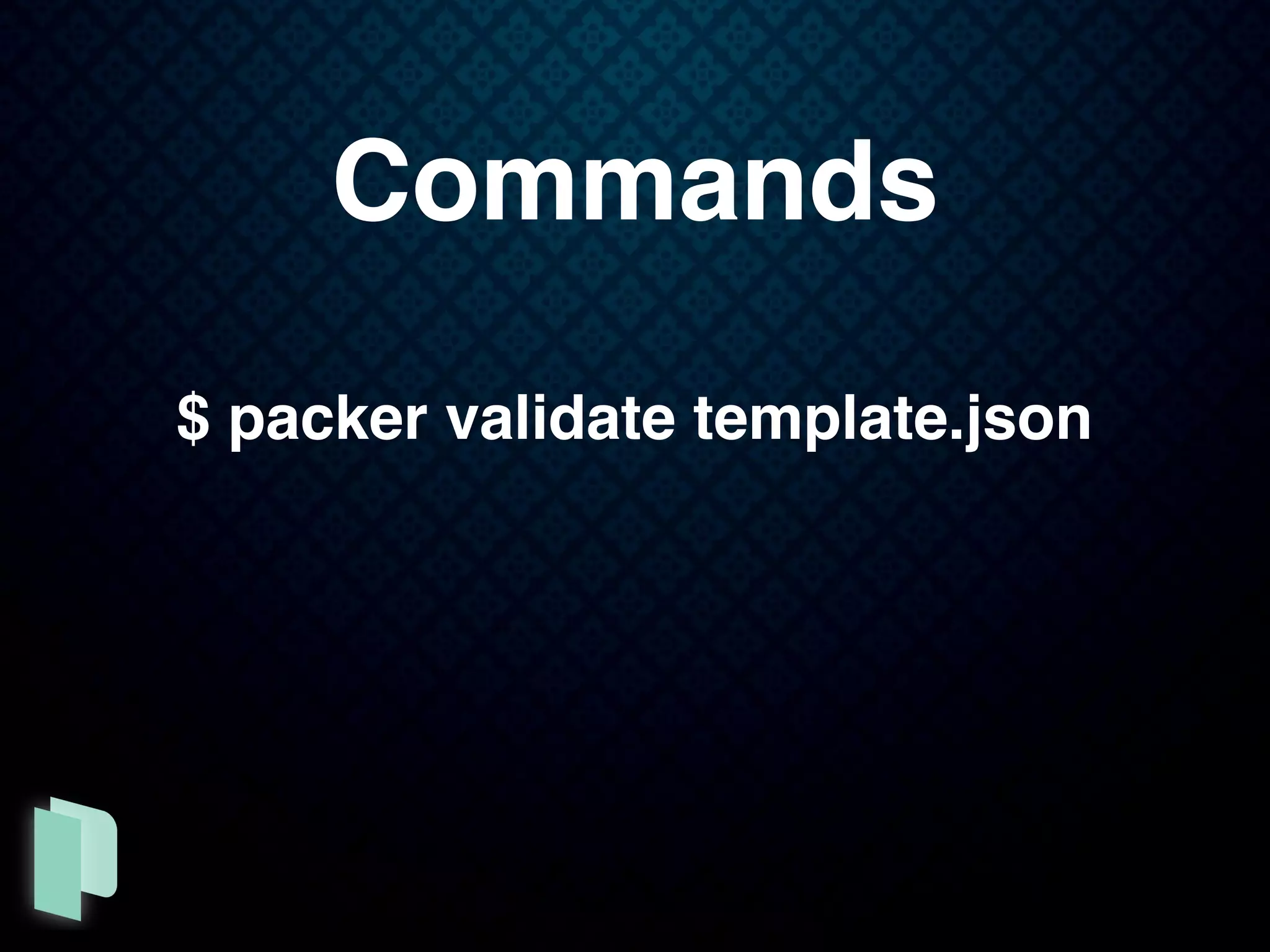Commands
$ packer validate template.json
 