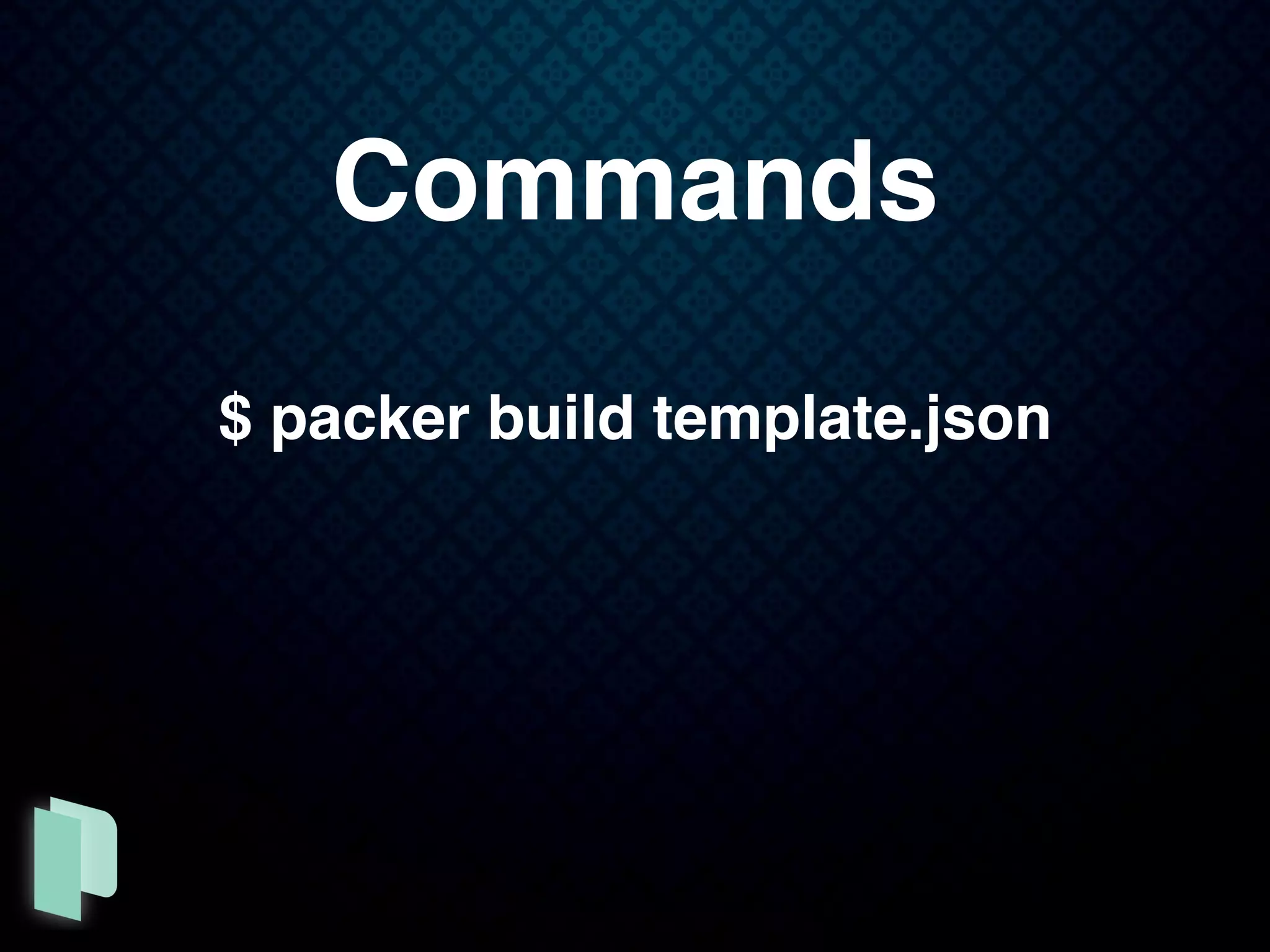 Commands
$ packer build template.json
 