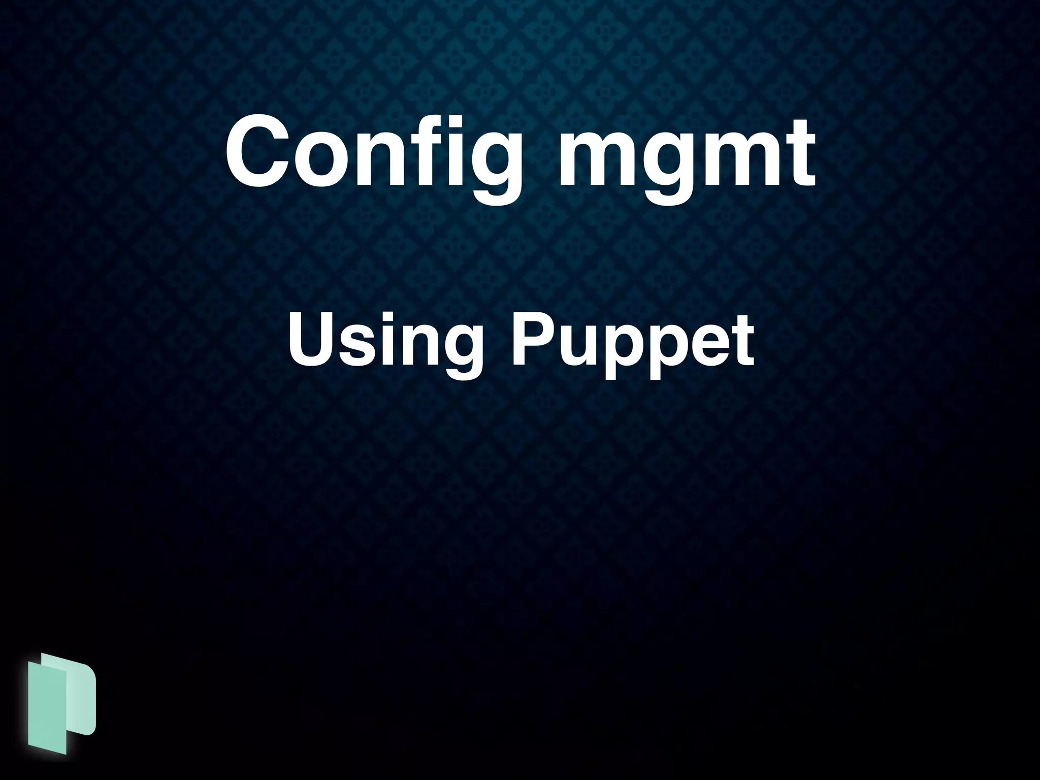Conﬁg mgmt
Using Puppet
 