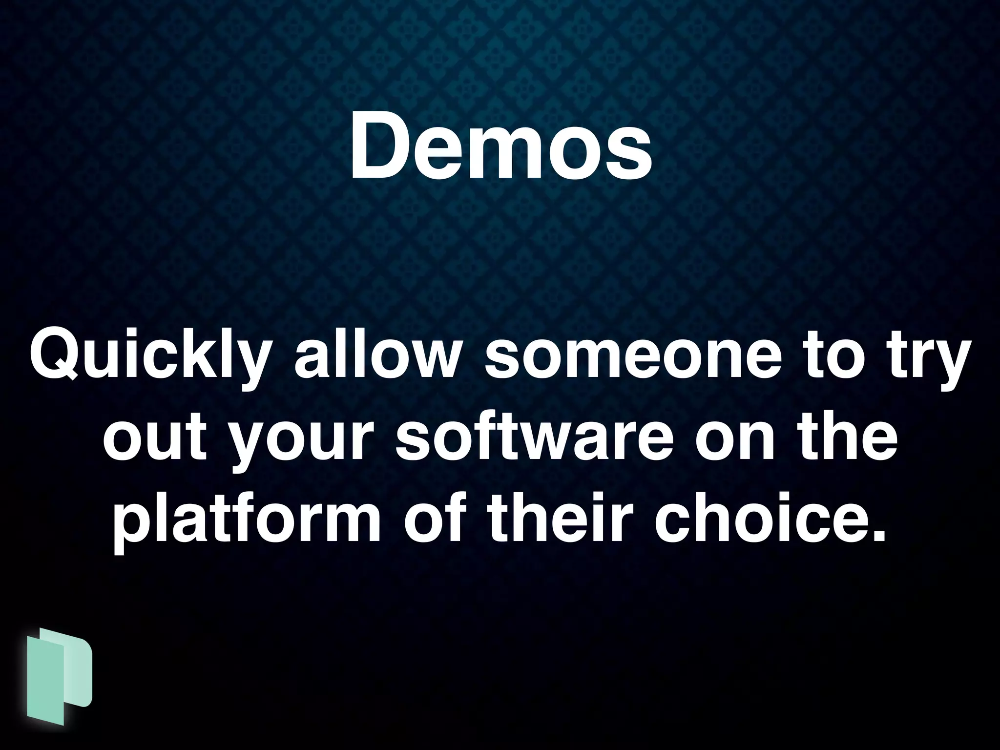 Demos
Quickly allow someone to try
out your software on the
platform of their choice.
 