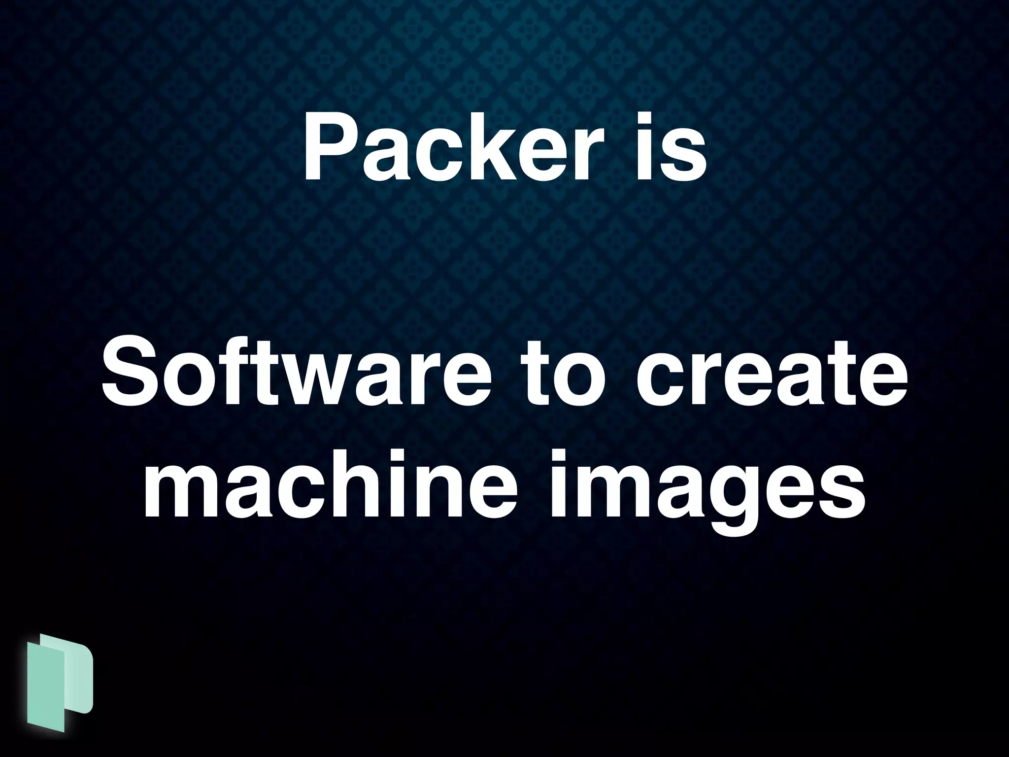 Packer is
Software to create
machine images
 