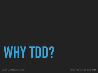 WHY TDD?
Tokyo iOS Meetup June 2016Derek Lee @derekleerock
 