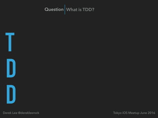 T
D
D Tokyo iOS Meetup June 2016Derek Lee @derekleerock
Question What is TDD?
 