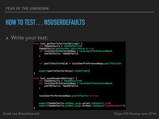 FEAR OF THE UNKNOWN
HOW TO TEST… NSUSERDEFAULTS
▸ Write your test:
Tokyo iOS Meetup June 2016Derek Lee @derekleerock
 