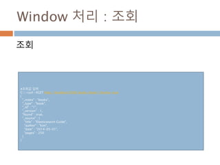 Window 처리 : 조회
조회
#조회값 입력
C:>curl -XGET http://localhost:9200/books/book/1?pretty=true
{
"_index" : "books",
"_type" : "book",
"_id" : "1",
"_version" : 1,
"found" : true,
"_source" : {
"title" : "Elasticsearch Guide",
"author" : "kim",
"date" : "2014-05-01",
"pages" : 250
}
}
 