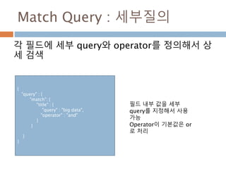_source 에 특정데이터 임의 저장
특정 데이터에 대해 임의로 저장할 경우 excludes
속성을 이용해서 필드명이 특정 문자와 *를 이용해
지정
Curl – XPUT <host>/<index> -d ‘
{
“mappings” : {
“타입명” : {
“ _source” : {
“excludes” : [“필드명의 특정문자*]
}
}
}
}
 