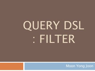 QUERY DSL
: FILTER
Moon Yong Joon
 