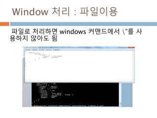 Window 처리 : 파일이용
파일로 처리하면 windows 커맨드에서 ”를 사
용하지 않아도 됨
 