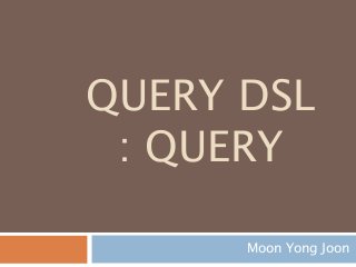 QUERY DSL
: QUERY
Moon Yong Joon
 