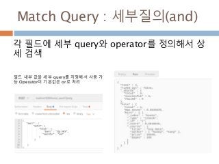 Match Query : 세부질의(and)
각 필드에 세부 query와 operator를 정의해서 상
세 검색
필드 내부 값을 세부 query를 지정해서 사용 가
능 Operator이 기본값은 or로 처리
 