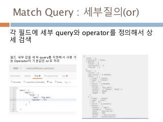 Match Query : 세부질의(or)
각 필드에 세부 query와 operator를 정의해서 상
세 검색
필드 내부 값을 세부 query를 지정해서 사용 가
능 Operator이 기본값은 or로 처리
 