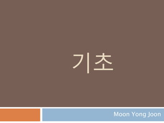 기초
Moon Yong Joon
 