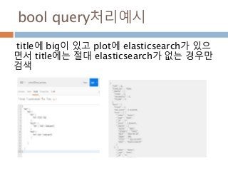 bool query처리예시
title에 big이 있고 plot에 elasticsearch가 있으
면서 title에는 절대 elasticsearch가 없는 경우만
검색
 