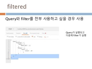 filtered
Query와 filter를 전부 사용하고 싶을 경우 사용
Query가 실행되고
다음에 filter가 실행
 