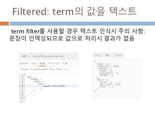 Filtered: term의 값을 텍스트
term filter를 사용할 경우 텍스트 인식시 주의 사항:
문장이 인덱싱되므로 값으로 처리시 결과가 없음
 