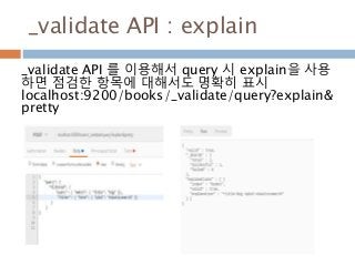 _validate API : explain
_validate API 를 이용해서 query 시 explain을 사용
하면 점검한 항목에 대해서도 명확히 표시
localhost:9200/books/_validate/query?explain&
pretty
 