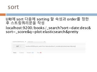 sort
URI에 sort 다음에 sorting 할 속성과 order를 정한
후 스트링쿼리문을 작성
localhost:9200/books/_search?sort=date:desc&
sort=_score&q=plot:elasticsearch&pretty
 
