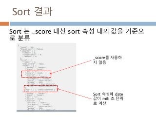 Sort 결과
Sort 는 _score 대신 sort 속성 내의 값을 기준으
로 분류
_score를 사용하
지 않음
Sort 속성에 date
값이 mili 초 단위
로 계산
 