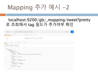 Type
Mapping 을 정의하고 type을 생성
curl XPUT localhost:9200/dahl/_mapping/moon -d ‘
{
"properties": {
"name": {
"type": "string"
}
}
}’
curl XGET localhost:9200/dahl/moon
{ "dahl": {
"mappings": {
"moon": {
"properties": {
"name": {
"type": "string"
}
}
}
}
}
}
 