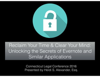 Reclaim Your Time & Clear Your Mind:
Unlocking the Secrets of Evernote and
Similar Applications
Connecticut Legal Conference 2016
Presented by Heidi S. Alexander, Esq.
 