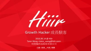 Growth	Hacker	成長駭客
2016.06.14	@ Hiiir
Taien Wang <taien_wang@hiiir.com>
時間軸科技股份有限公司
 