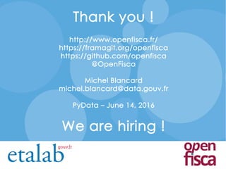Thank you !
http://www.openfisca.fr/
https://framagit.org/openfisca
https://github.com/openfisca
@OpenFisca
Michel Blancard
michel.blancard@data.gouv.fr
PyData – June 14, 2016
We are hiring !
 