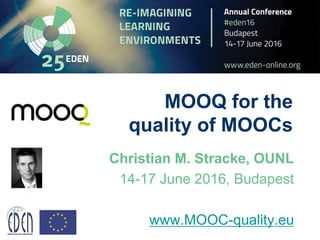 MOOQ for the
quality of MOOCs
Christian M. Stracke, OUNL
14-17 June 2016, Budapest
www.MOOC-quality.eu
 