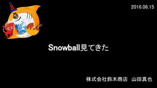 株式会社鈴木商店　山田真也
Snowball見てきた
2016.06.15
 