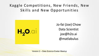Kaggle Competitions, New Friends, New
Skills and New Opportunities
Jo-fai (Joe) Chow
Data Scientist
joe@h2o.ai
@matlabulus
Version 2 – Data Science Exeter Meetup
 