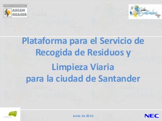 Plataforma para el Servicio de
Recogida de Residuos y
Limpieza Viaria
para la ciudad de Santander
Junio de 2016
 