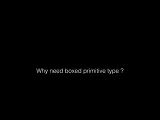 Why need boxed primitive type ?
 