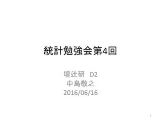 統計勉強会第4回
壇辻研 D2
中島敬之
2016/06/16
1
 