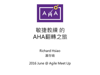 敏捷教練 的
AHA翻轉之旅
Richard Hsiao
蕭存喻
2016 June @ Agile Meet Up
 