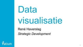 1
Data
visualisatie
René Haverslag
Strategic Development
 