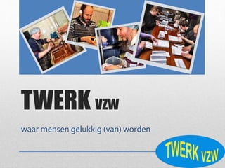 TWERK VZW
waar mensen gelukkig (van) worden
 