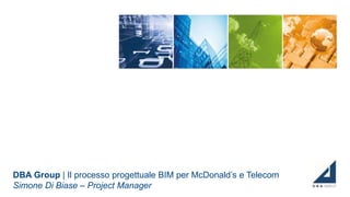 DBA Group | Il processo progettuale BIM per McDonald’s e Telecom
Simone Di Biase – Project Manager
 