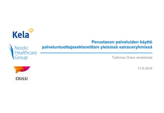 Perustason palveluiden käyttö
palveluntuottajasektoreittain yleisissä sairausryhmissä
Tutkimus Oulun aineistosta
17.6.2016
 
