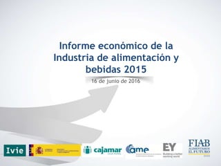 Informe económico de la
Industria de alimentación y
bebidas 2015
16 de junio de 2016
 