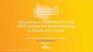 Julien Simon, Principal Technical Evangelist
julsimon@amazon.fr
@julsimon
Using Amazon CloudWatch Events,
AWS Lambda and Spark Streaming
to Process EC2 Events
 