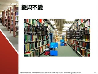 變與不變
25http://www.cnet.com/news/robotic-librarian-finds-lost-books-wont-tell-you-to-shush/
 