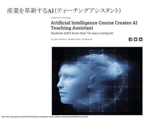 http://www.news.gatech.edu/2016/05/09/artificial-intelligence-course-creates-ai-teaching-assistant#more_photos
産業を革新するAI（ティーチングアシスタント）
 